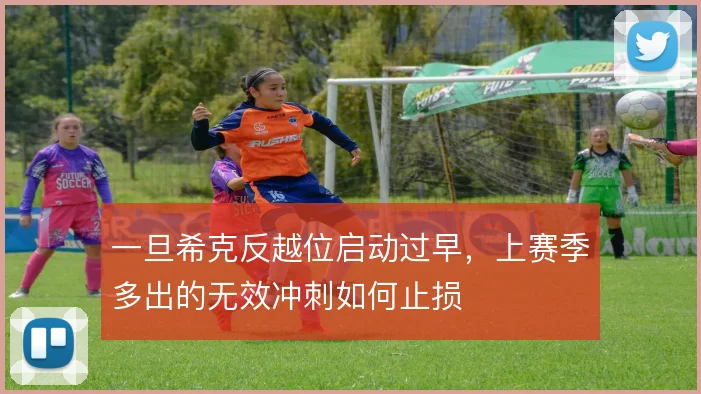 一旦希克反越位启动过早,上赛季多出的无效冲刺如何止损