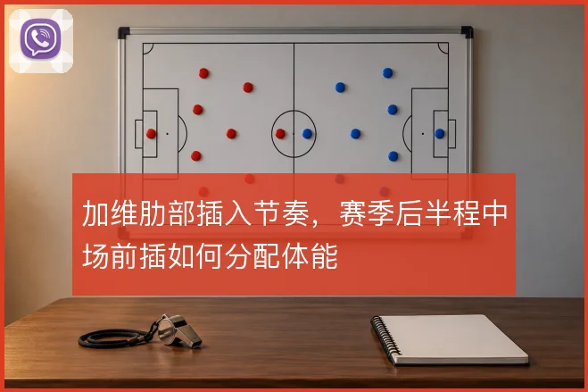 加维肋部插入节奏，赛季后半程中场前插如何分配体能
