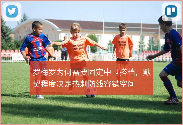 罗梅罗为何需要固定中卫搭档,默契程度决定热刺防线容错空间