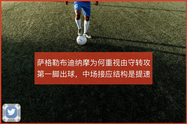 萨格勒布迪纳摩为何重视由守转攻第一脚出球，中场接应结构是提速关键