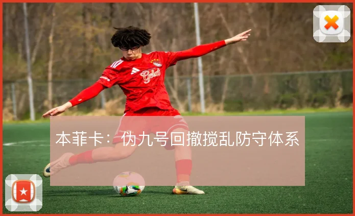本菲卡:伪九号回撤搅乱防守体系