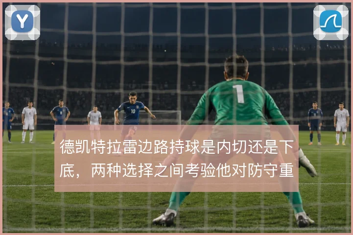 德凯特拉雷边路持球是内切还是下底，两种选择之间考验他对防守重心的判断