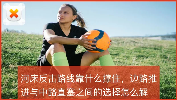 河床反击路线靠什么撑住,边路推进与中路直塞之间的选择怎么解