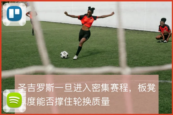 圣吉罗斯一旦进入密集赛程,板凳厚度能否撑住轮换质量