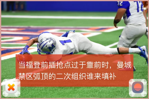 当福登前插抢点过于靠前时,曼城禁区弧顶的二次组织谁来填补
