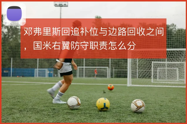 邓弗里斯回追补位与边路回收之间,国米右翼防守职责怎么分