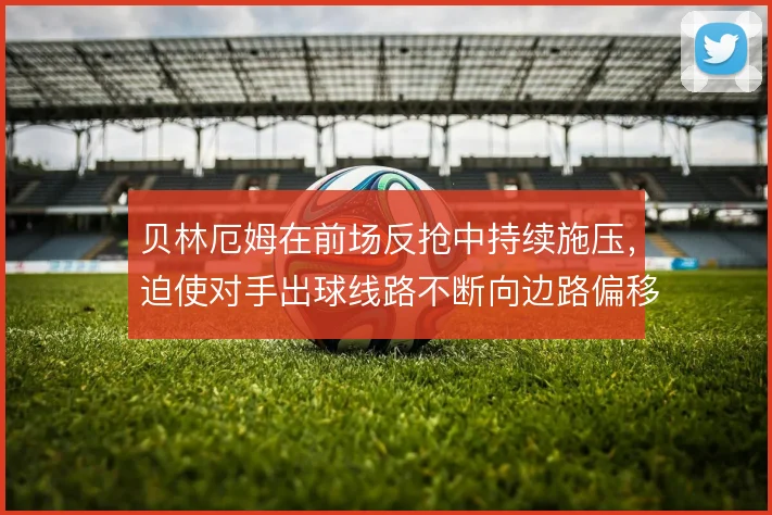 贝林厄姆在前场反抢中持续施压,迫使对手出球线路不断向边路偏移