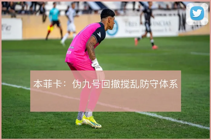 本菲卡:伪九号回撤搅乱防守体系