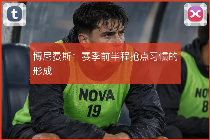 博尼费斯：赛季前半程抢点习惯的形成