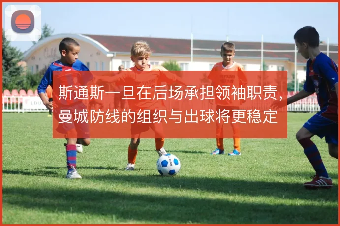 斯通斯一旦在后场承担领袖职责，曼城防线的组织与出球将更稳定