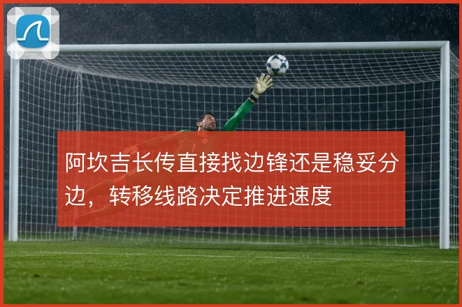 阿坎吉长传直接找边锋还是稳妥分边,转移线路决定推进速度
