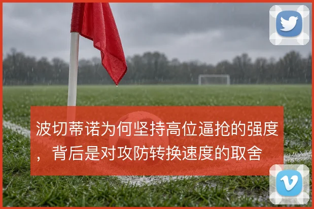 波切蒂诺为何坚持高位逼抢的强度，背后是对攻防转换速度的取舍