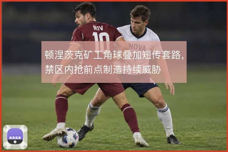 顿涅茨克矿工角球叠加短传套路，禁区内抢前点制造持续威胁