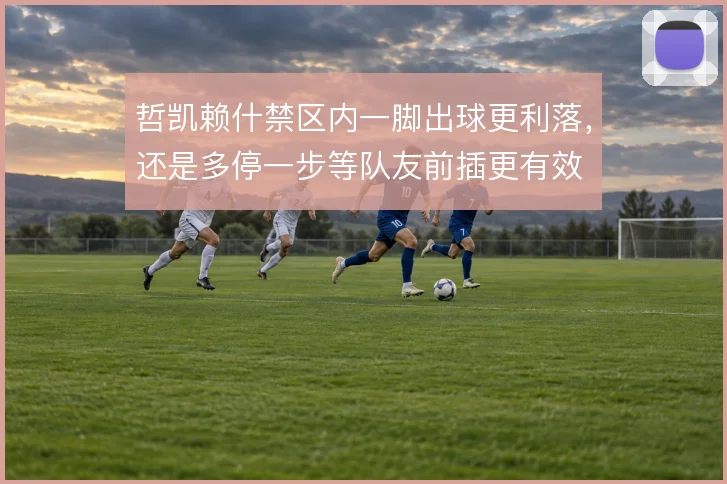 哲凯赖什禁区内一脚出球更利落,还是多停一步等队友前插更有效