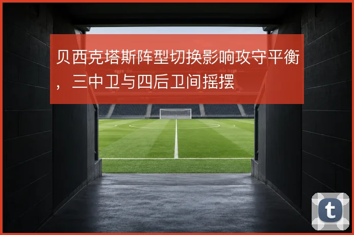 贝西克塔斯阵型切换影响攻守平衡，三中卫与四后卫间摇摆