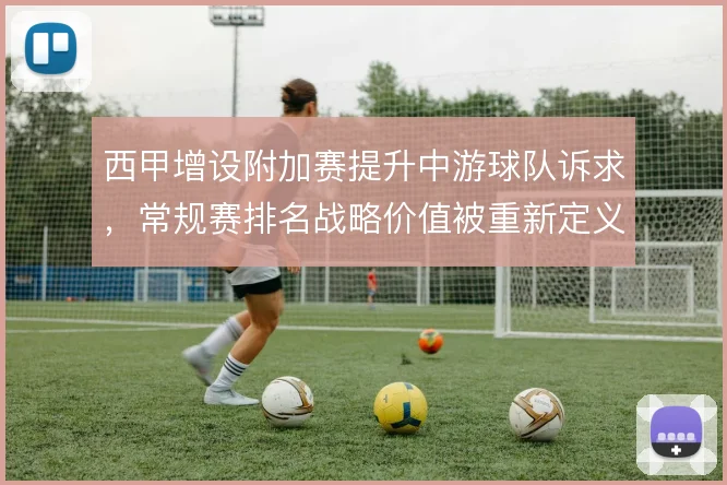 西甲增设附加赛提升中游球队诉求，常规赛排名战略价值被重新定义