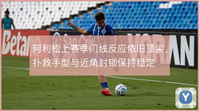 阿利松上赛季门线反应依旧顶尖，扑救手型与近角封锁保持稳定