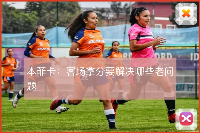 本菲卡：客场拿分要解决哪些老问题