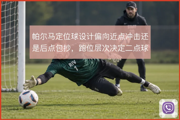帕尔马定位球设计偏向近点冲击还是后点包抄，跑位层次决定二点球控制