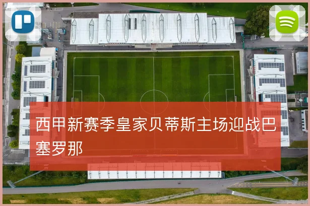 西甲新赛季皇家贝蒂斯主场迎战巴塞罗那
