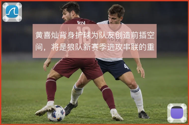 黄喜灿背身护球为队友创造前插空间，将是狼队新赛季进攻串联的重要支点