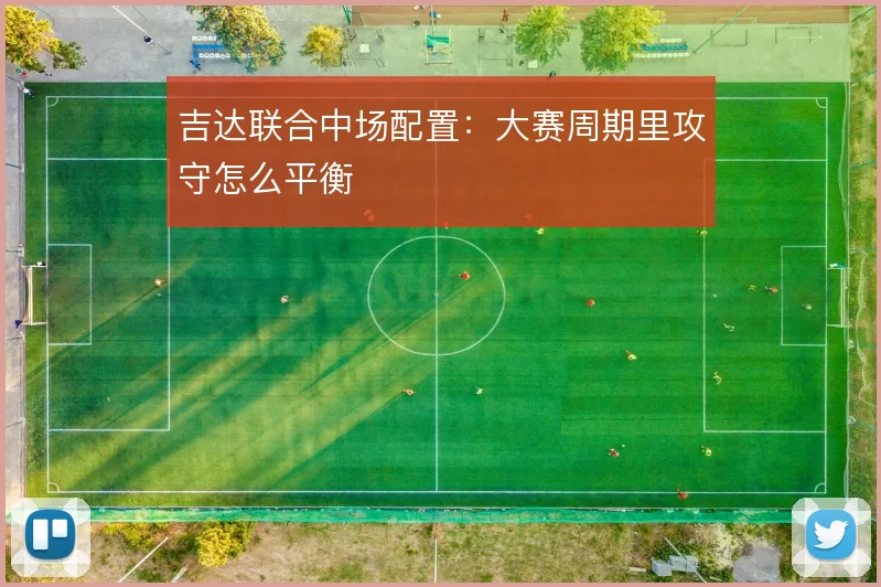 吉达联合中场配置:大赛周期里攻守怎么平衡