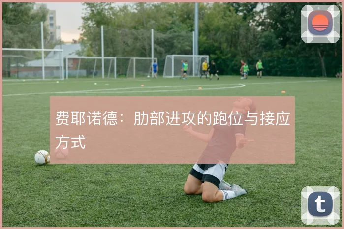 费耶诺德：肋部进攻的跑位与接应方式