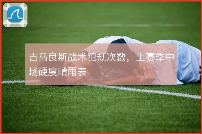 吉马良斯战术犯规次数，上赛季中场硬度晴雨表