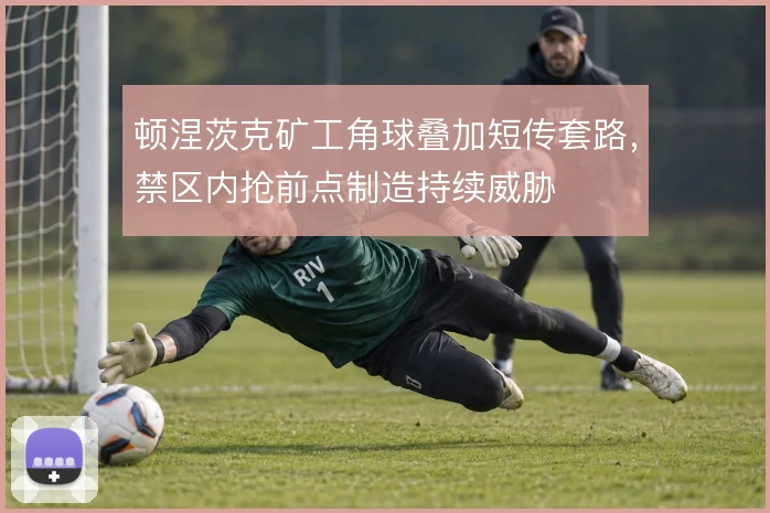 顿涅茨克矿工角球叠加短传套路，禁区内抢前点制造持续威胁