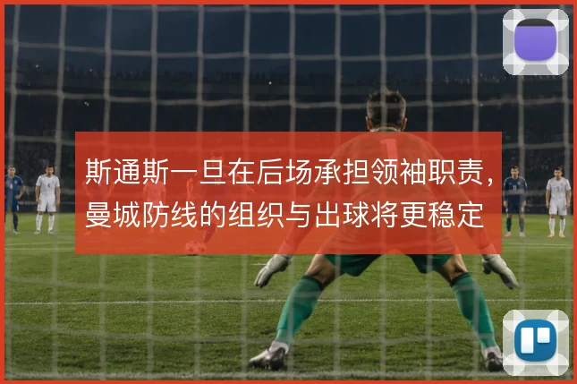 斯通斯一旦在后场承担领袖职责，曼城防线的组织与出球将更稳定