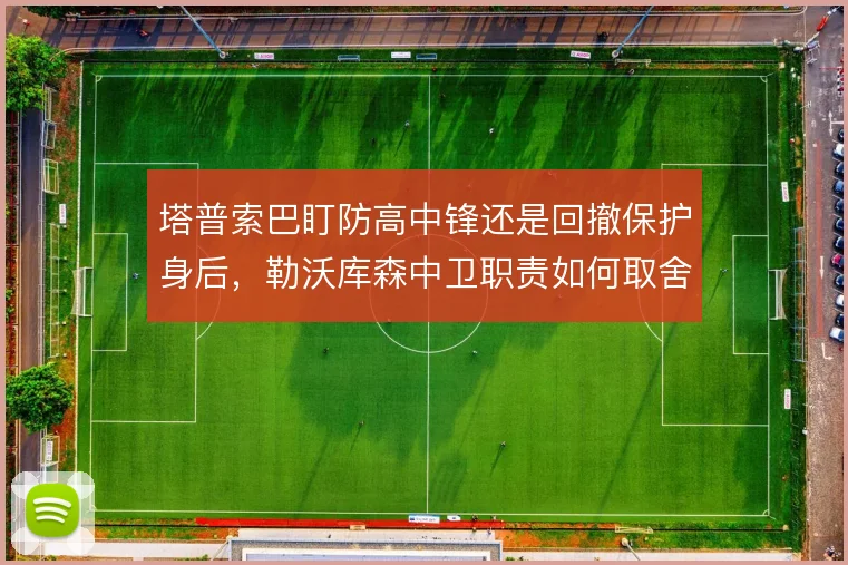 塔普索巴盯防高中锋还是回撤保护身后，勒沃库森中卫职责如何取舍