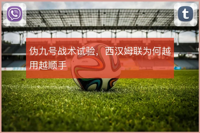 伪九号战术试验,西汉姆联为何越用越顺手