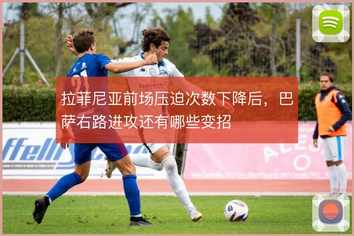 拉菲尼亚前场压迫次数下降后,巴萨右路进攻还有哪些变招
