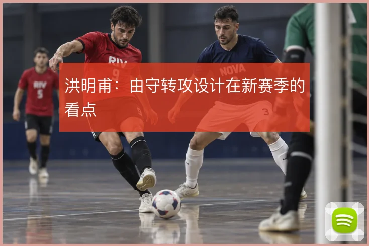 洪明甫：由守转攻设计在新赛季的看点
