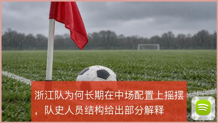浙江队为何长期在中场配置上摇摆，队史人员结构给出部分解释