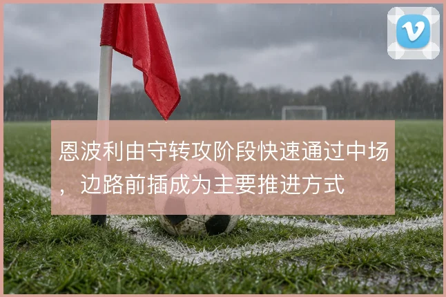 恩波利由守转攻阶段快速通过中场，边路前插成为主要推进方式