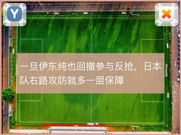一旦伊东纯也回撤参与反抢，日本队右路攻防就多一层保障