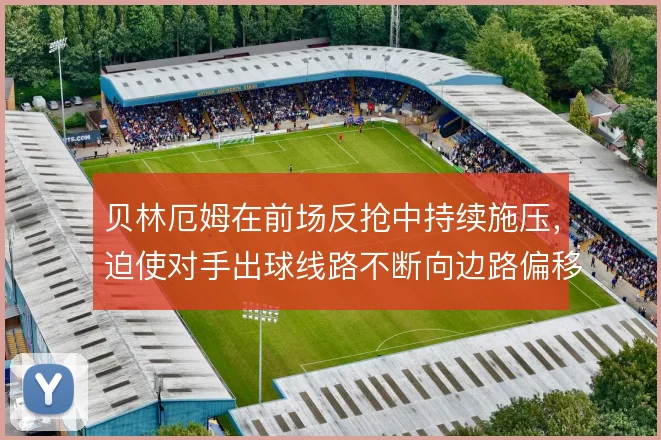 贝林厄姆在前场反抢中持续施压，迫使对手出球线路不断向边路偏移