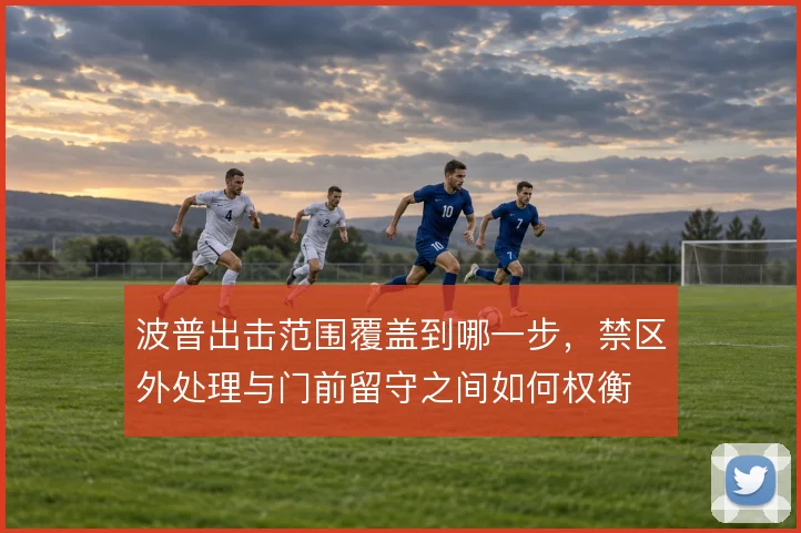 波普出击范围覆盖到哪一步，禁区外处理与门前留守之间如何权衡