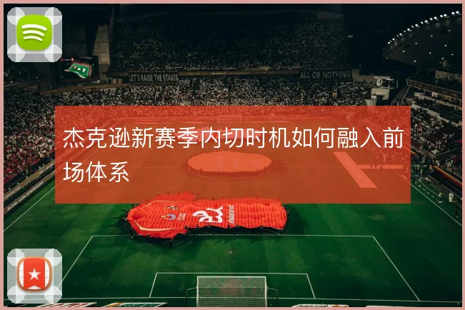 杰克逊新赛季内切时机如何融入前场体系