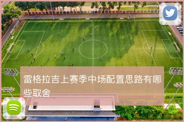 雷格拉吉上赛季中场配置思路有哪些取舍