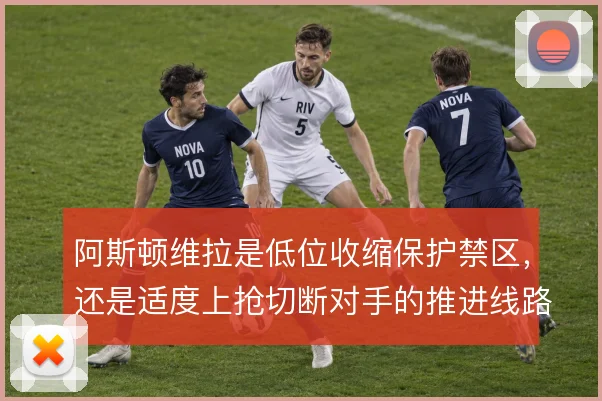 阿斯顿维拉是低位收缩保护禁区，还是适度上抢切断对手的推进线路