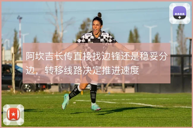 阿坎吉长传直接找边锋还是稳妥分边,转移线路决定推进速度
