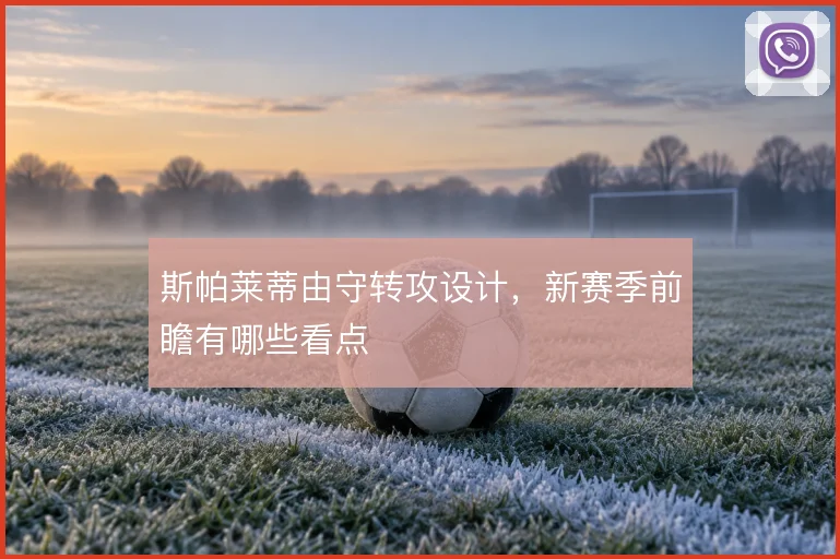 斯帕莱蒂由守转攻设计,新赛季前瞻有哪些看点