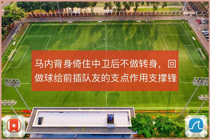 马内背身倚住中卫后不做转身,回做球给前插队友的支点作用支撑锋线轮转