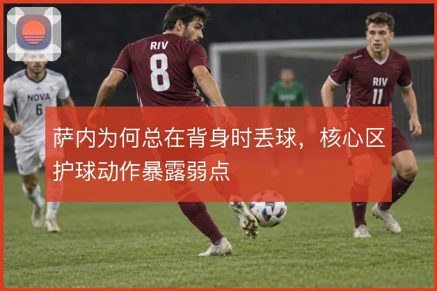 萨内为何总在背身时丢球，核心区护球动作暴露弱点