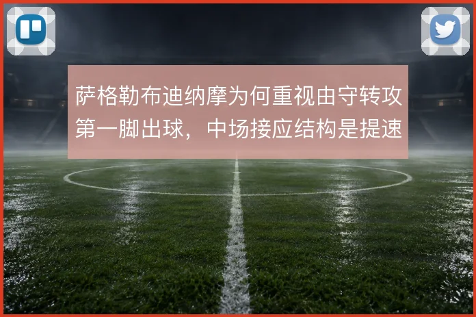 萨格勒布迪纳摩为何重视由守转攻第一脚出球，中场接应结构是提速关键
