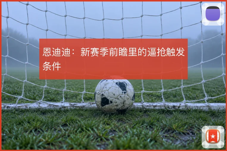 恩迪迪：新赛季前瞻里的逼抢触发条件
