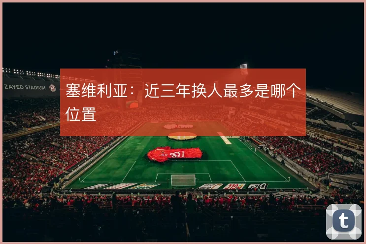 塞维利亚：近三年换人最多是哪个位置