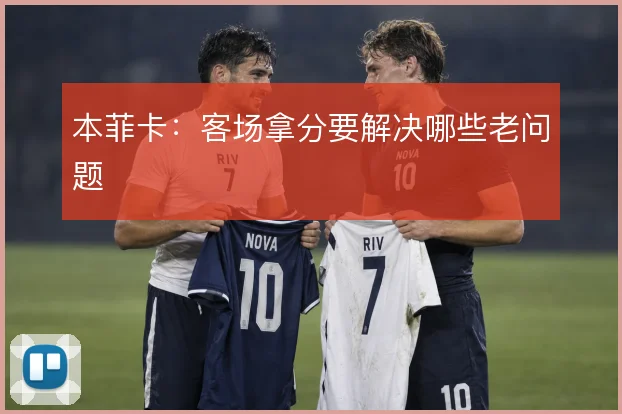 本菲卡：客场拿分要解决哪些老问题